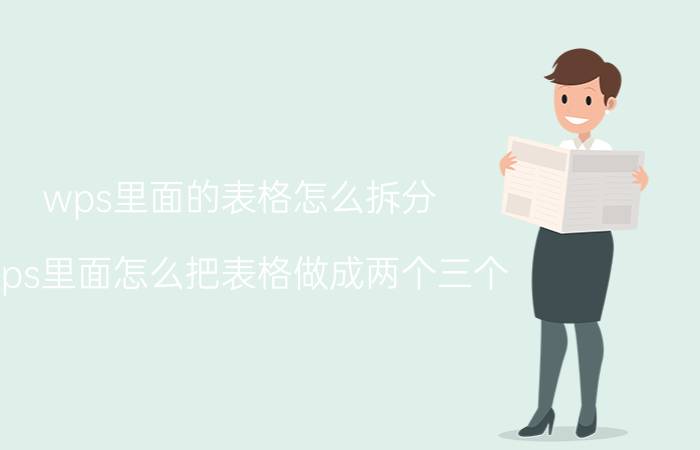 wps里面的表格怎么拆分 wps里面怎么把表格做成两个三个？